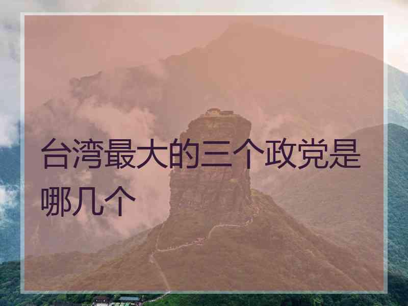 台湾最大的三个政党是哪几个