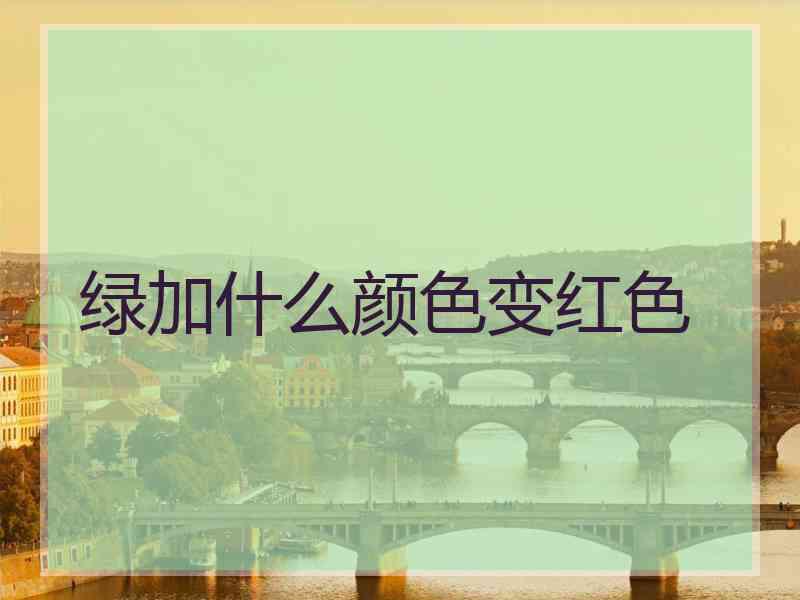 绿加什么颜色变红色