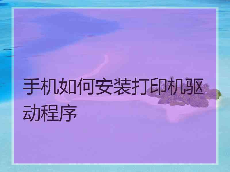 手机如何安装打印机驱动程序