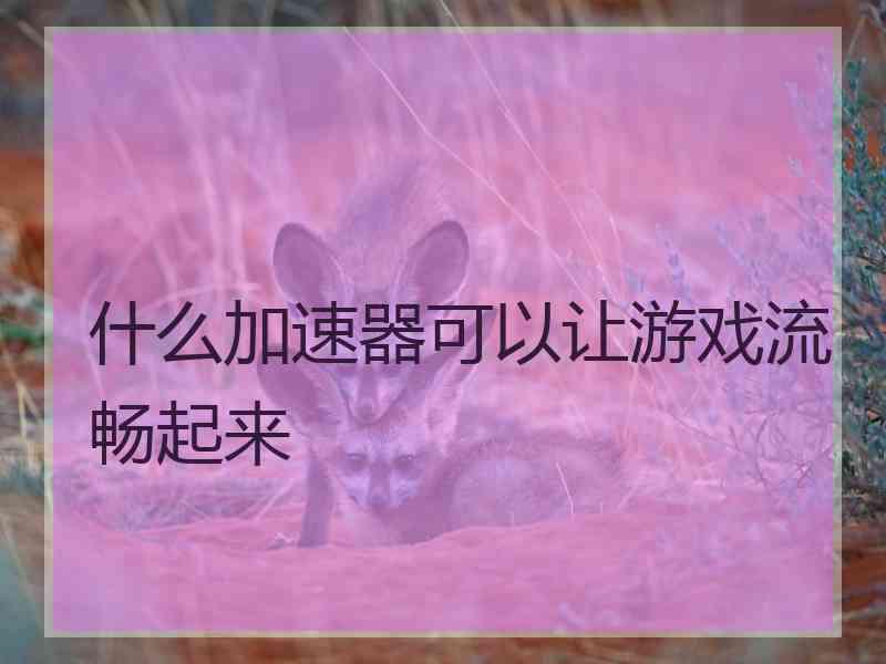 什么加速器可以让游戏流畅起来