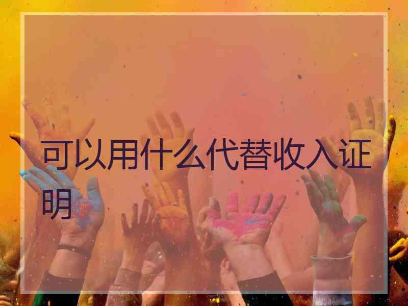 可以用什么代替收入证明