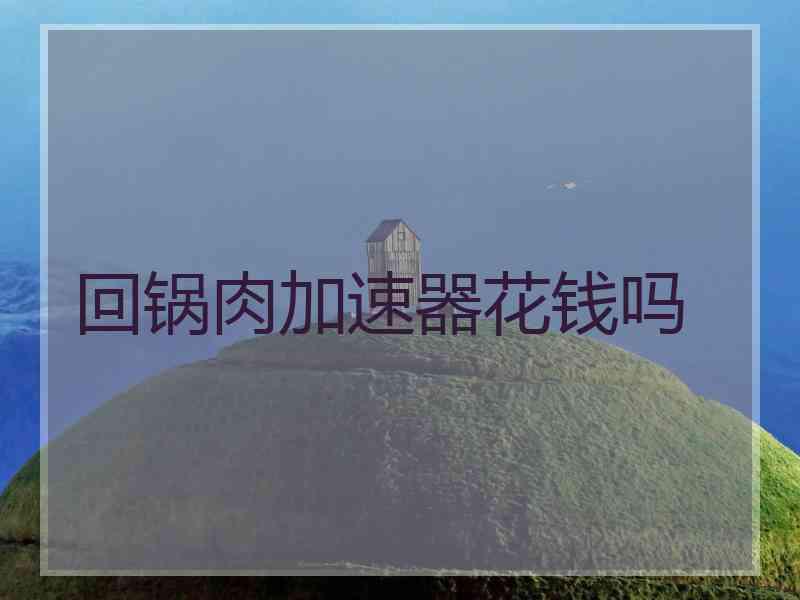 回锅肉加速器花钱吗