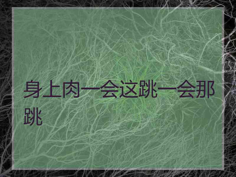 身上肉一会这跳一会那跳