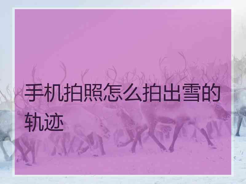 手机拍照怎么拍出雪的轨迹