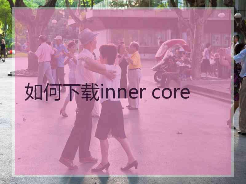 如何下载inner core