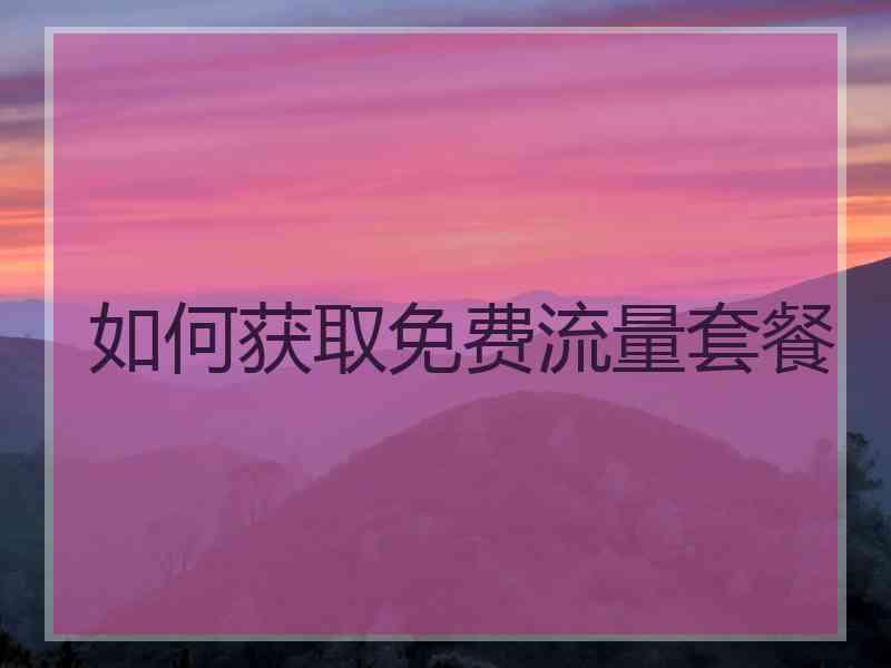 如何获取免费流量套餐