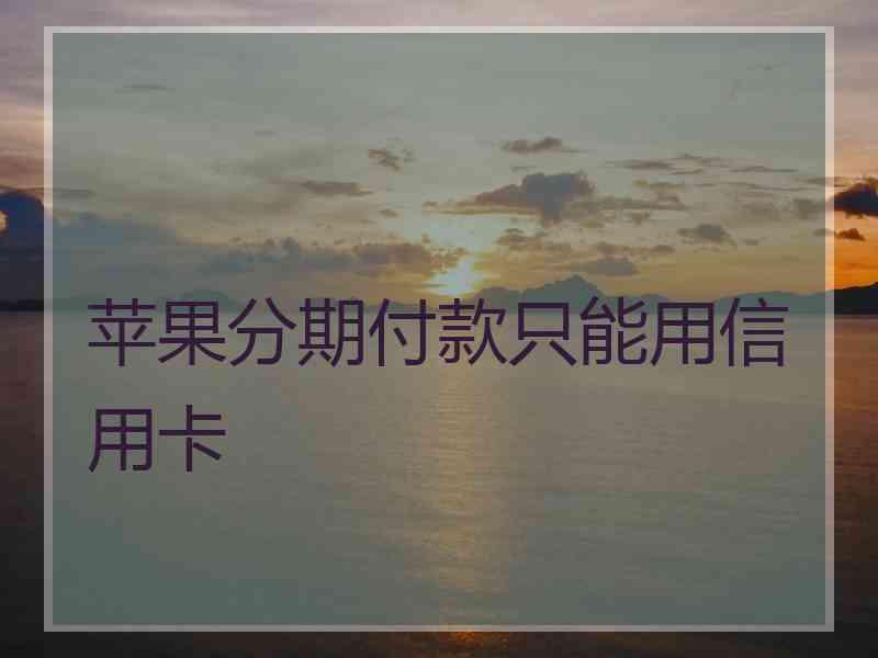 苹果分期付款只能用信用卡