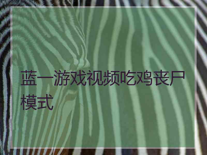 蓝一游戏视频吃鸡丧尸模式