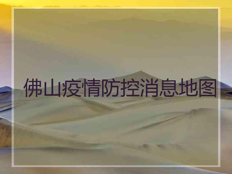 佛山疫情防控消息地图