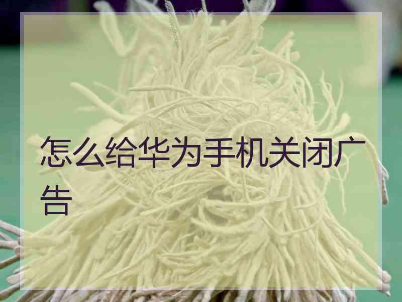 怎么给华为手机关闭广告