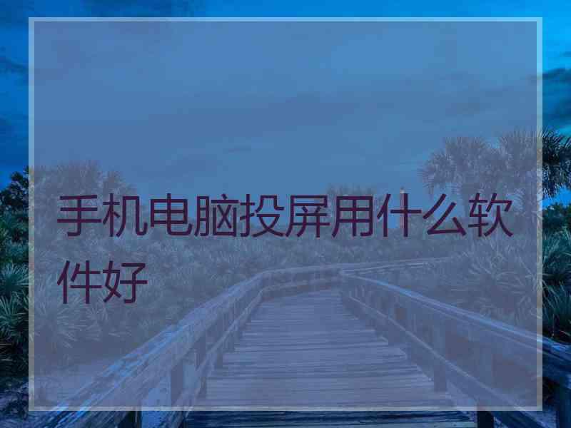 手机电脑投屏用什么软件好