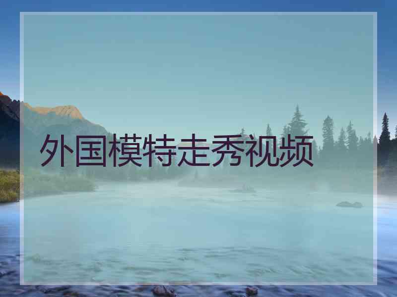 外国模特走秀视频