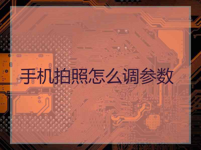 手机拍照怎么调参数