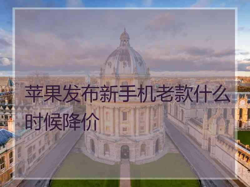 苹果发布新手机老款什么时候降价