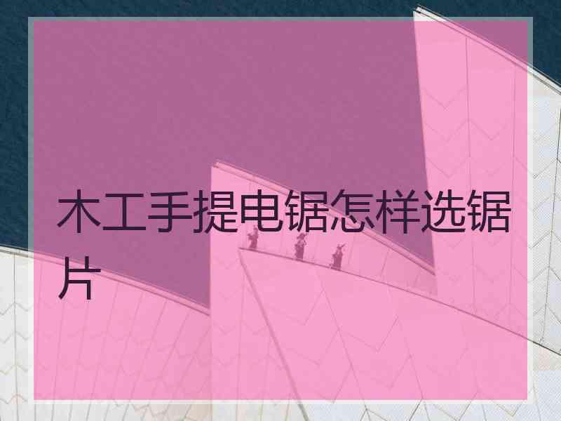 木工手提电锯怎样选锯片