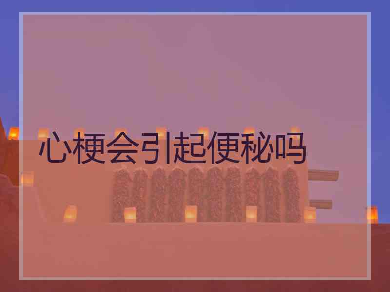 心梗会引起便秘吗