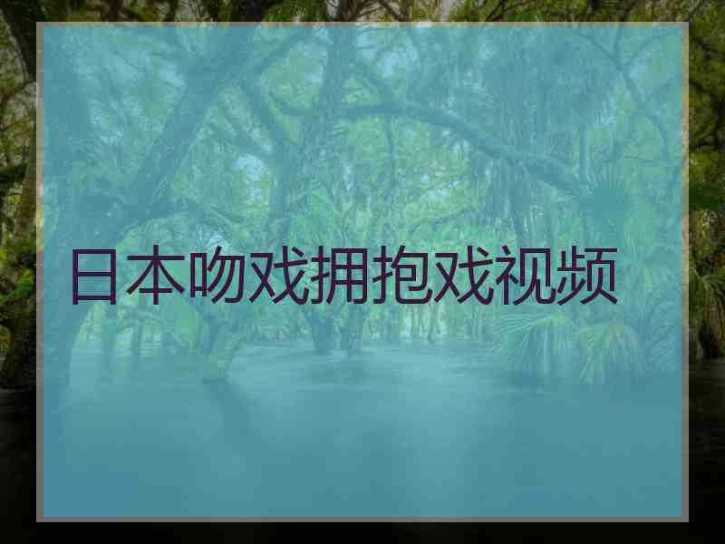 日本吻戏拥抱戏视频