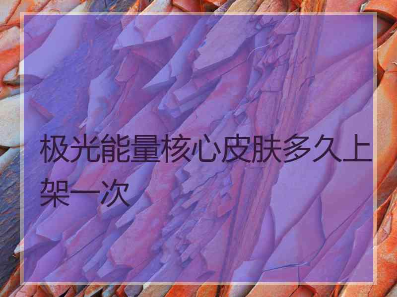 极光能量核心皮肤多久上架一次