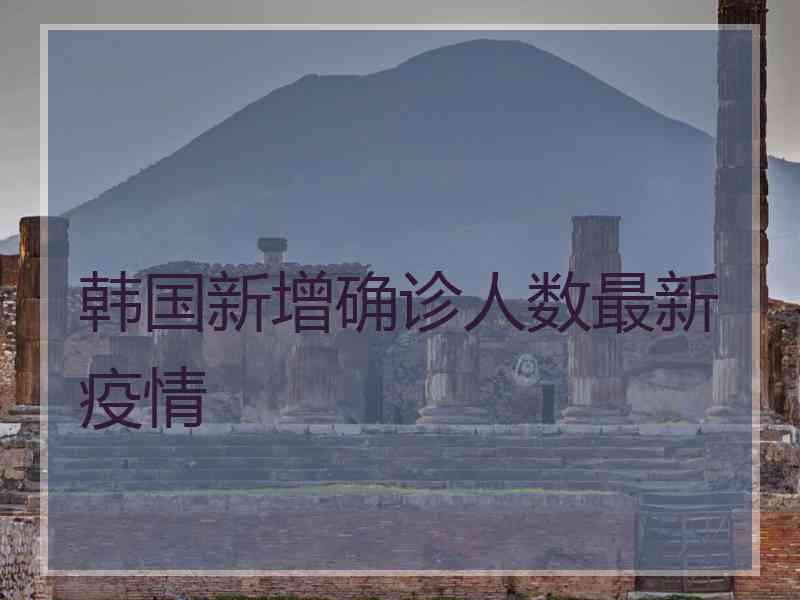 韩国新增确诊人数最新疫情