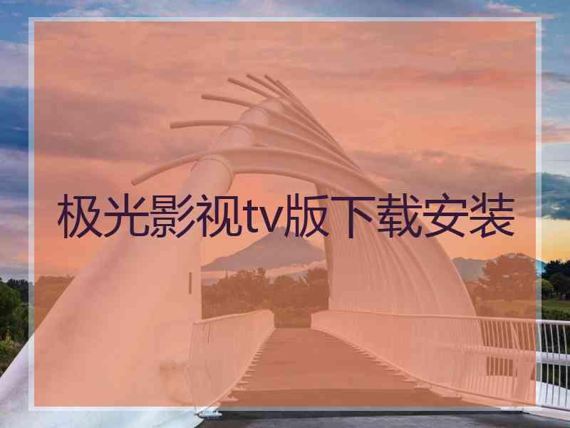 极光影视tv版下载安装