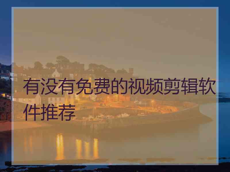 有没有免费的视频剪辑软件推荐