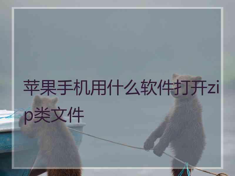苹果手机用什么软件打开zip类文件