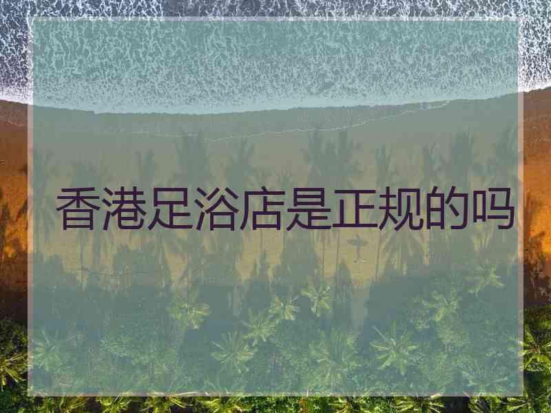 香港足浴店是正规的吗