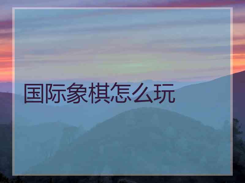 国际象棋怎么玩