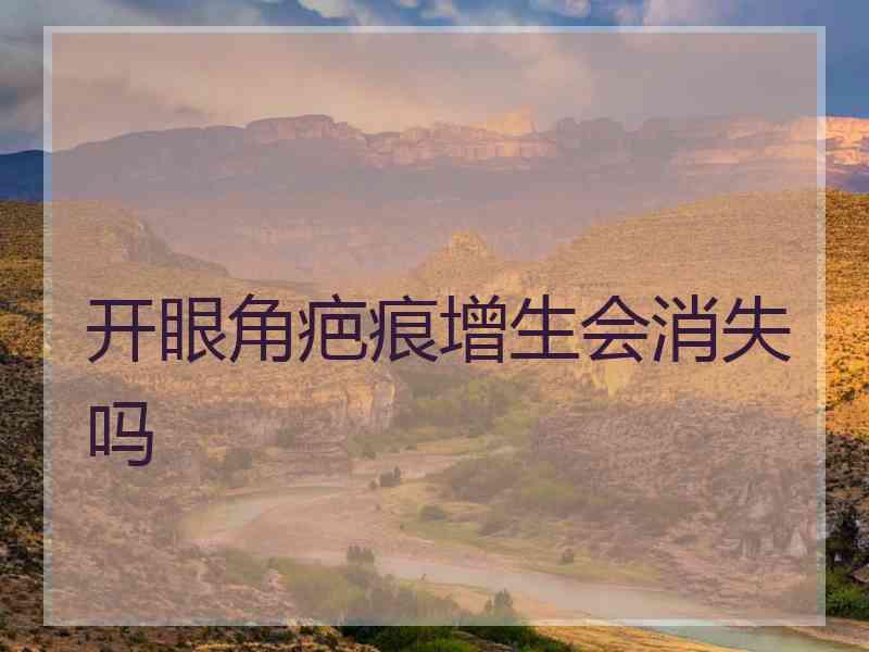 开眼角疤痕增生会消失吗