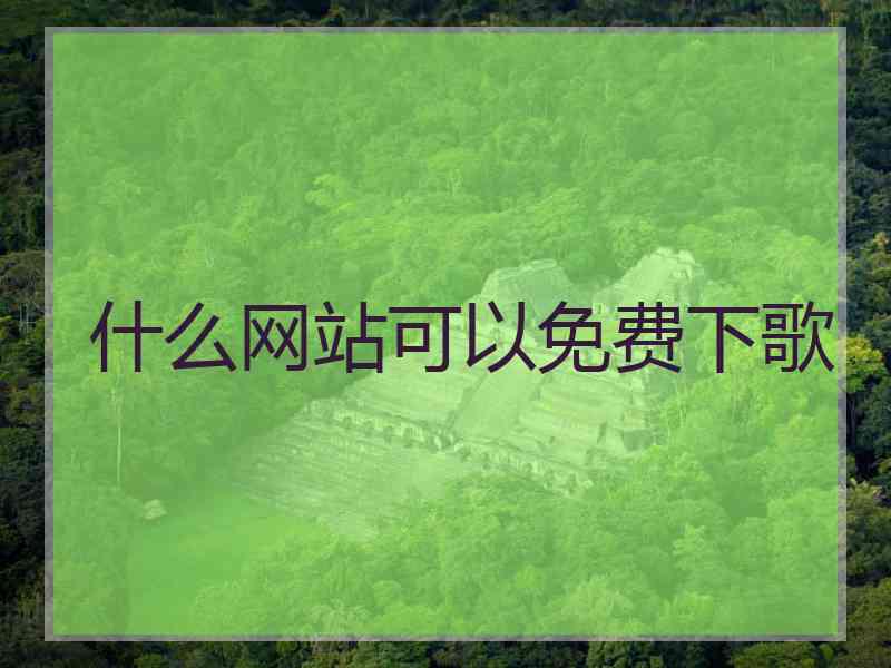 什么网站可以免费下歌