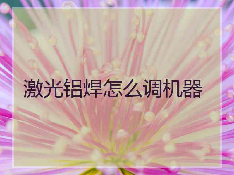 激光铝焊怎么调机器