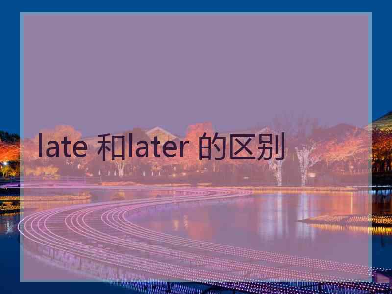 late 和later 的区别