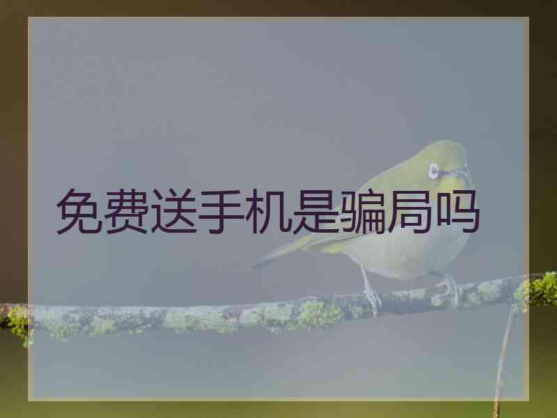 免费送手机是骗局吗