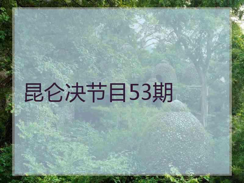 昆仑决节目53期