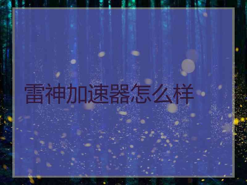 雷神加速器怎么样