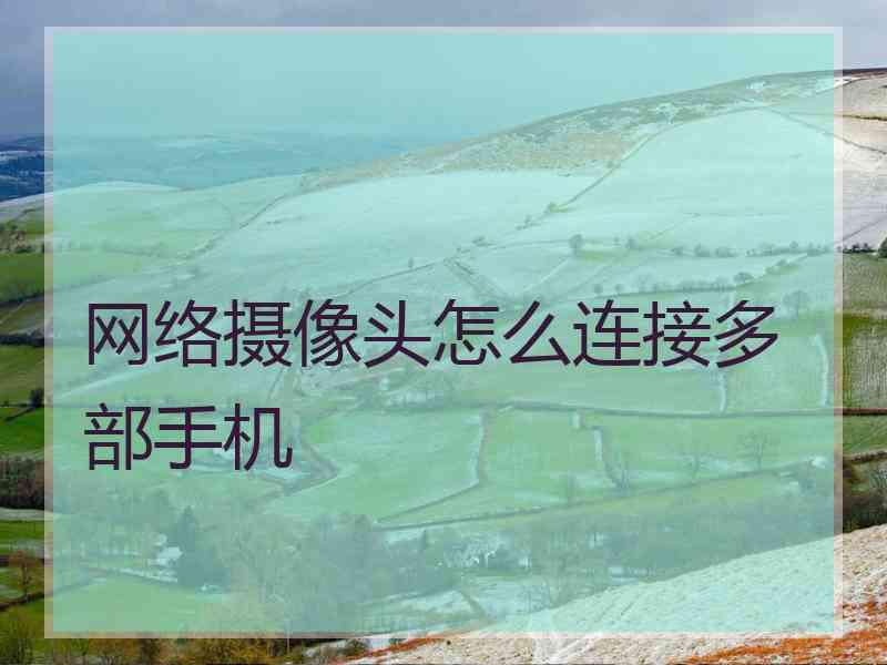网络摄像头怎么连接多部手机
