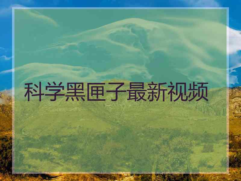 科学黑匣子最新视频