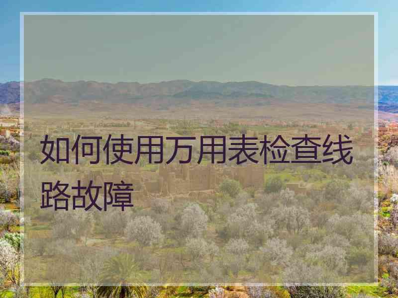 如何使用万用表检查线路故障