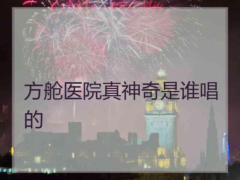 方舱医院真神奇是谁唱的