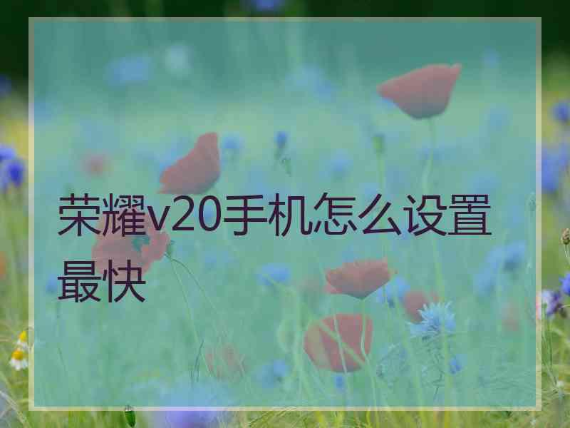 荣耀v20手机怎么设置最快