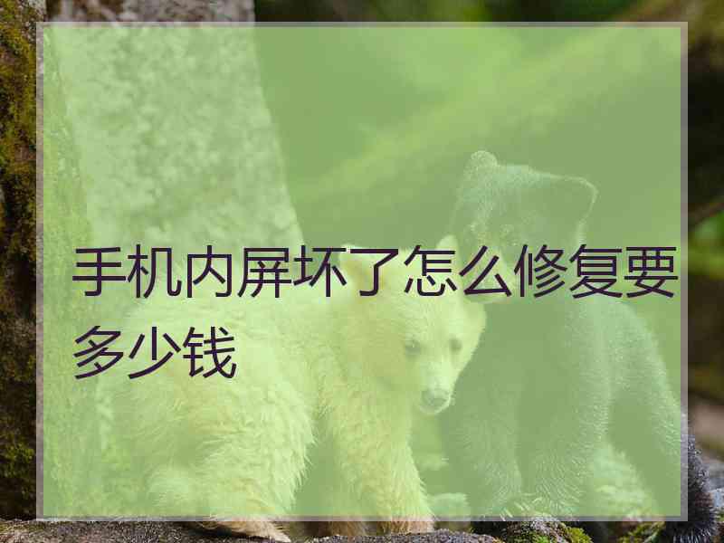 手机内屏坏了怎么修复要多少钱