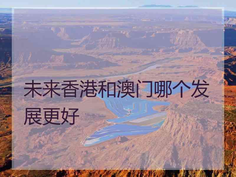 未来香港和澳门哪个发展更好