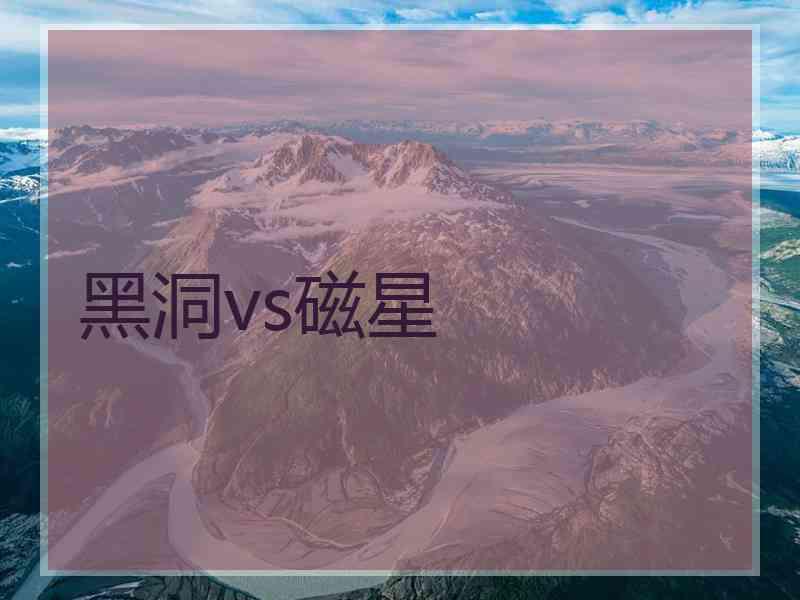 黑洞vs磁星