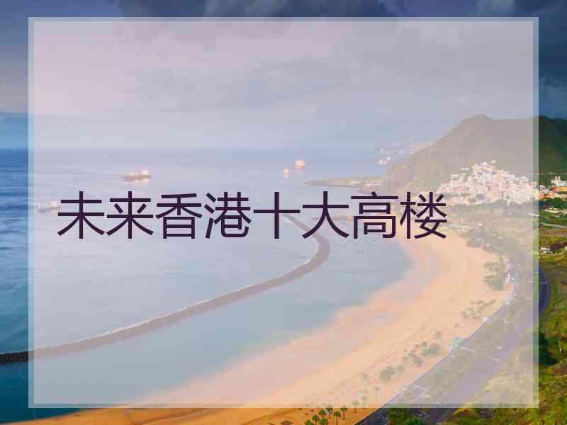 未来香港十大高楼