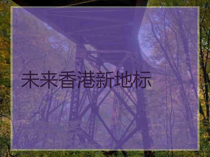 未来香港新地标