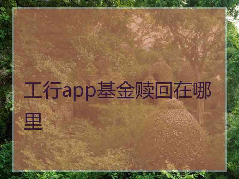 工行app基金赎回在哪里