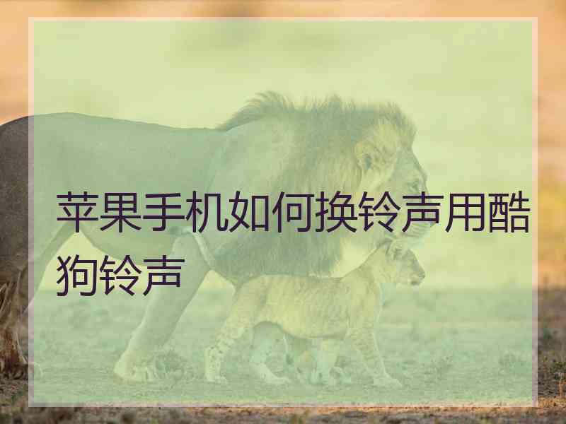 苹果手机如何换铃声用酷狗铃声