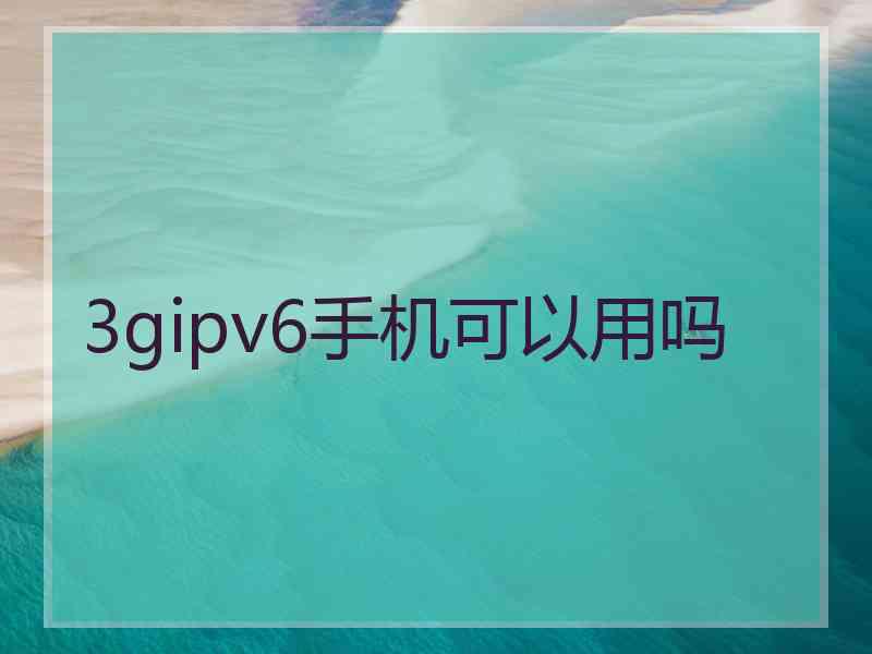 3gipv6手机可以用吗