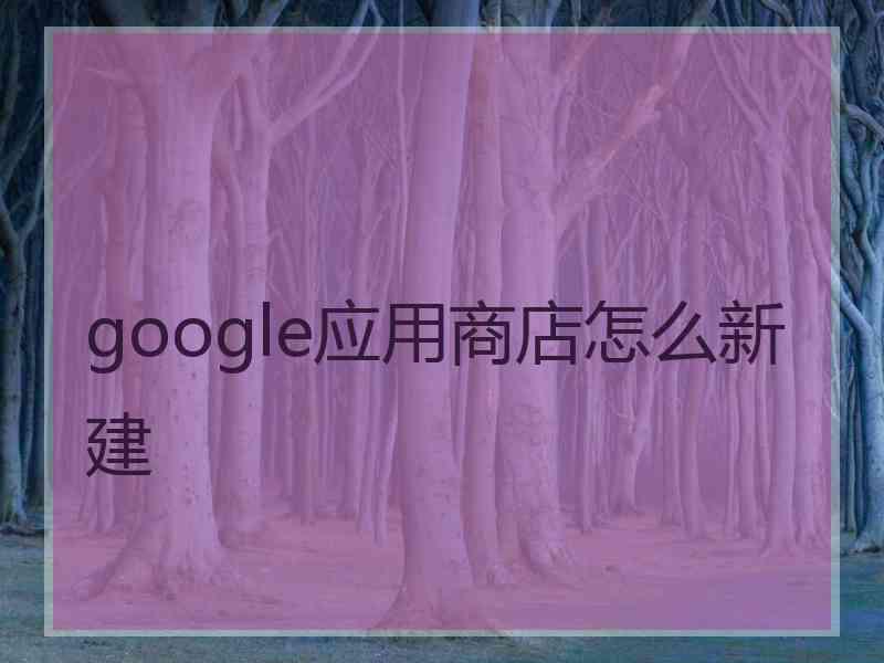 google应用商店怎么新建
