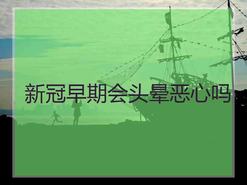 新冠早期会头晕恶心吗